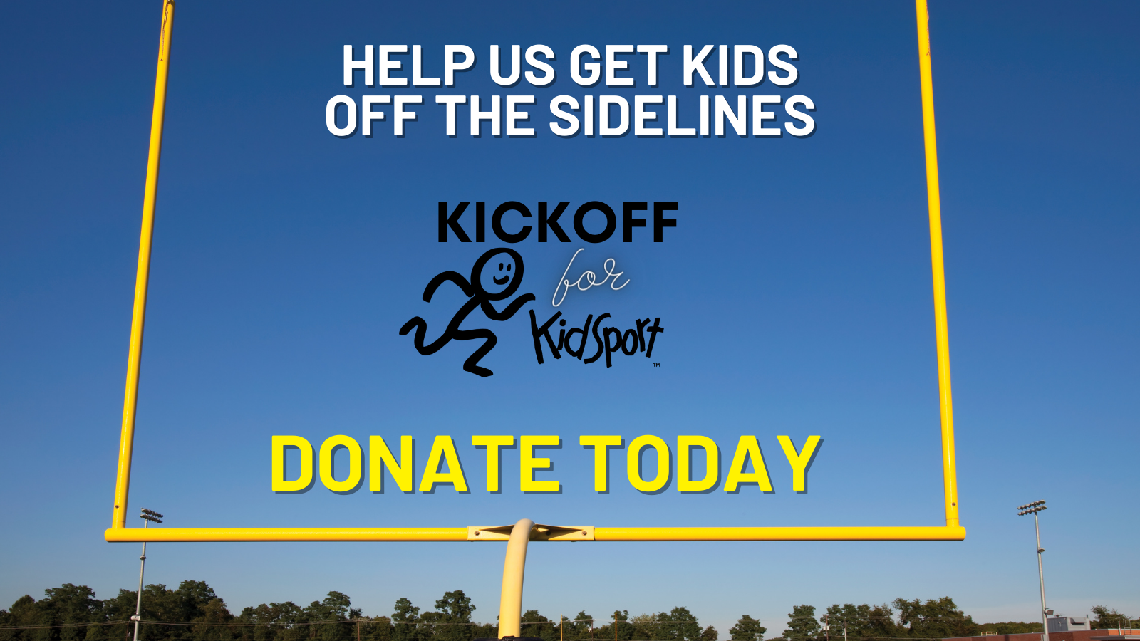 Photo of field goal uprights. Text reads: Help us get kids off the sidelines. Donate today.